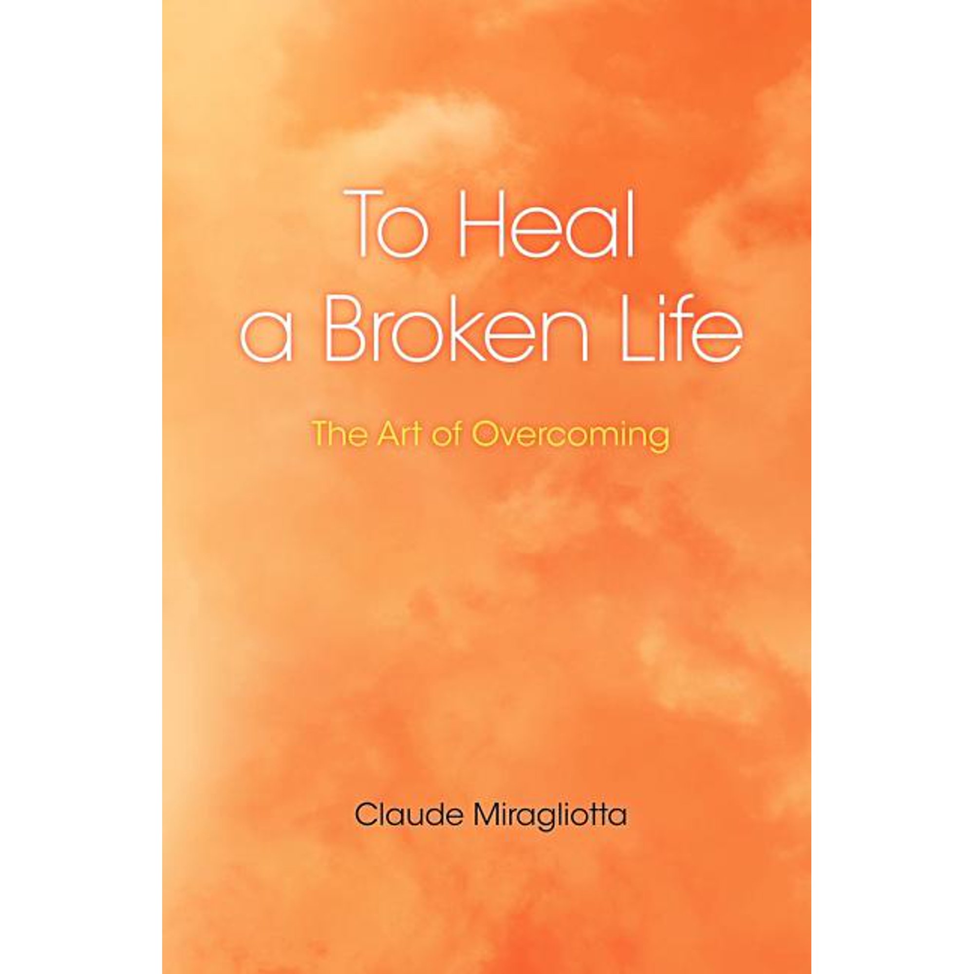 To Heal a Broken Life: The Art of Overcoming (Paperback)
