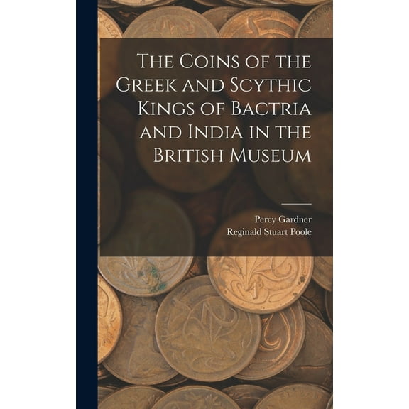 The Coins of the Greek and Scythic Kings of Bactria and India in the British Museum, (Hardcover)