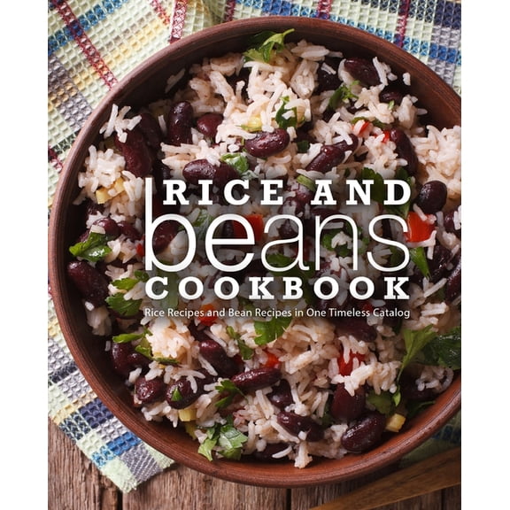 Rice and Beans Cookbook: Rice Recipes and Bean Recipes in One Timeless Catalog (Paperback) by Booksumo Press