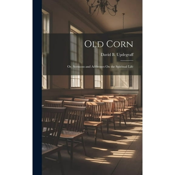 Old Corn : Or, Sermons and Addresses On the Spiritual Life (Hardcover)