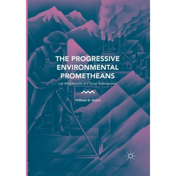 The Progressive Environmental Prometheans: Left-Wing Heralds of a "Good Anthropocene", (Paperback)