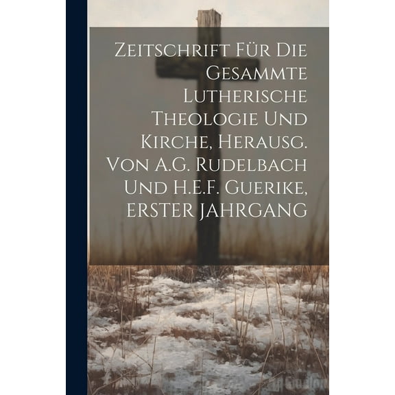 Zeitschrift Für Die Gesammte Lutherische Theologie Und Kirche, Herausg. Von A.G. Rudelbach Und H.E.F. Guerike, ERSTER JAHRGANG (Paperback)
