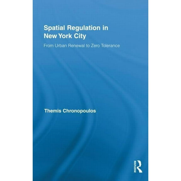 Routledge Advances in Geography Spatial Regulation in New York City: From Urban Renewal to Zero Tolerance, Book 04, (Hardcover)
