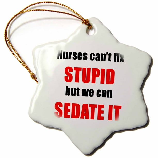 nurses cant fix stupid but we can sedate it
