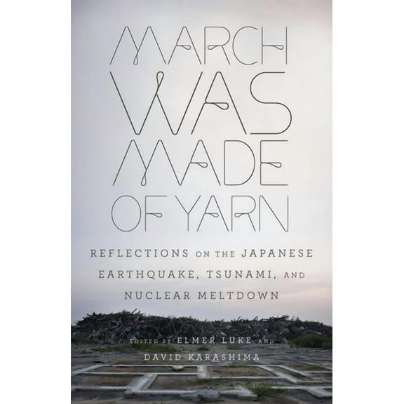 March Was Made of Yarn: Reflections on the Japanese Earthquake, Tsunami, and Nuclear Meltdown, (Paperback)
