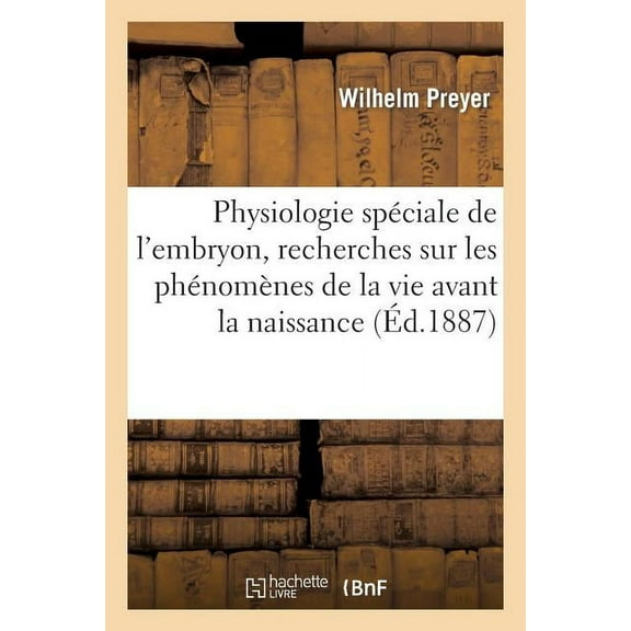 Sciences: Physiologie Spéciale de l'Embryon, Recherches Sur Les Phénomènes de la Vie Avant La Naissance (Paperback)