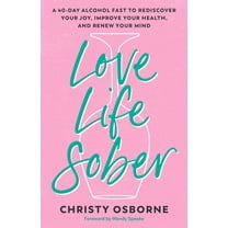Love Life Sober: A 40-Day Alcohol Fast to Rediscover Your Joy, Improve Your Health, and Renew Your Mind, (Paperback)