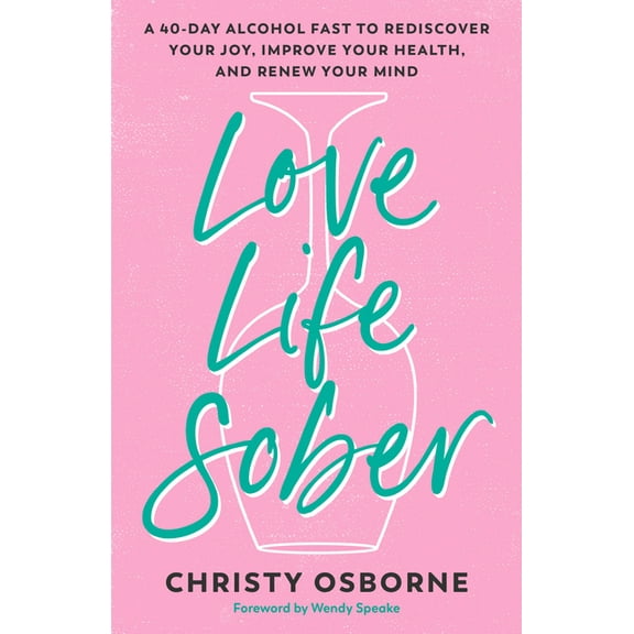 Love Life Sober: A 40-Day Alcohol Fast to Rediscover Your Joy, Improve Your Health, and Renew Your Mind, (Paperback)