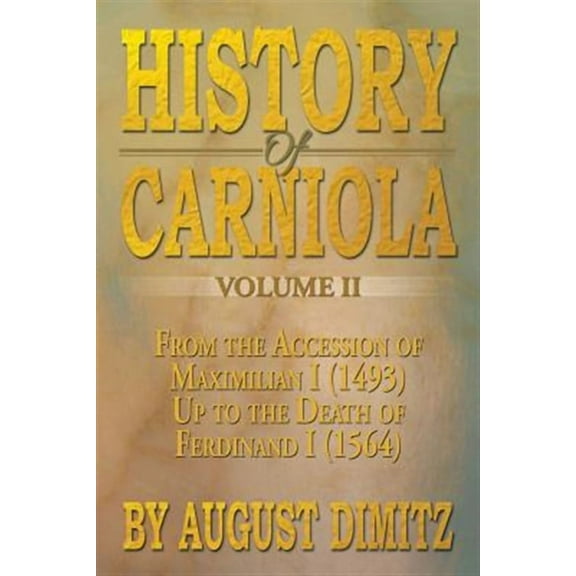 History of Carniola Volume II: From Ancient Times to the Year 1813 with Special Consideration of (Paperback) by August Dimitz