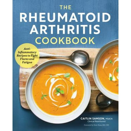 The Rheumatoid Arthritis Cookbook : Anti-Inflammatory Recipes to Fight Flares and (Best Diet For Rheumatoid Arthritis Patients)