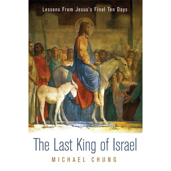 The Last King of Israel: Lessons from Jesus's Final Ten Days, (Paperback)