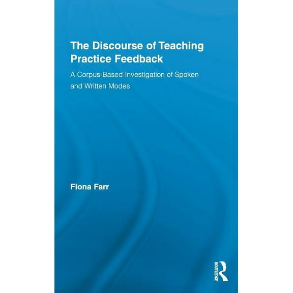 Routledge Advances in Corpus Linguistics The Discourse of Teaching Practice Feedback: A Corpus-Based Investigation of Spoken and Written Modes, Book 12, (Hardcover)