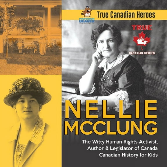 Nellie McClung - The Witty Human Rights Activist, Author & Legislator of Canada Canadian History for Kids True Canadian , (Paperback)