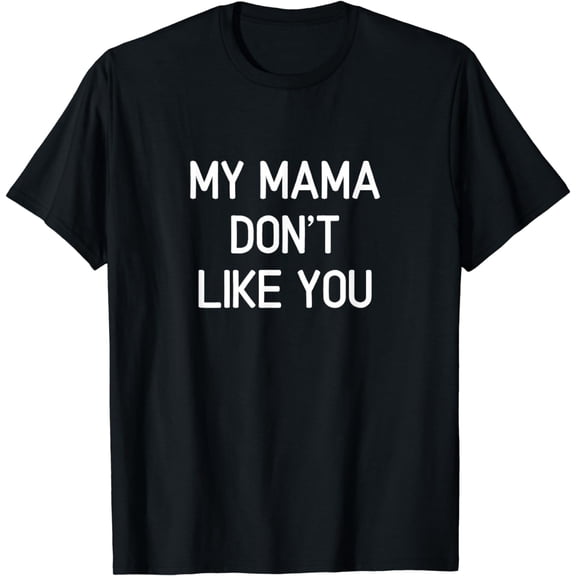 Funny, My Mama Don't Like You, Joke Sarcasm Family T-Shirt
