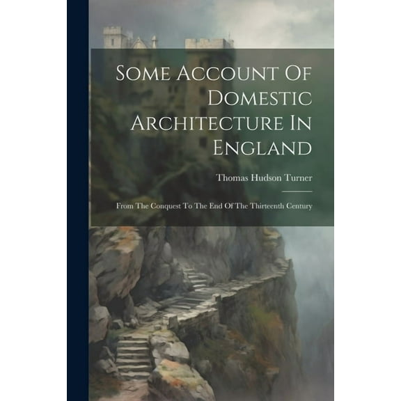Some Account Of Domestic Architecture In England: From The Conquest To The End Of The Thirteenth Century (Paperback)