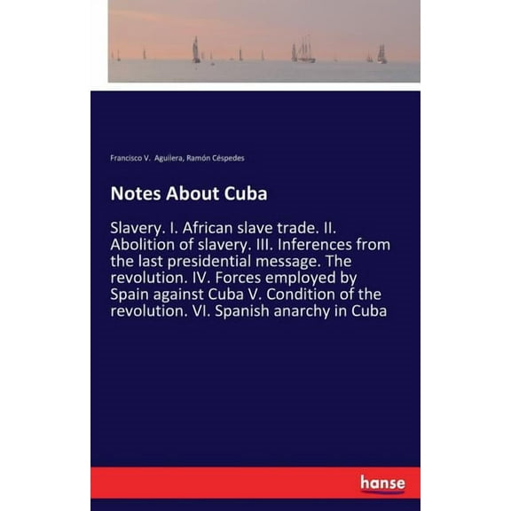 Notes About Cuba: Slavery. I. African slave trade. II. Abolition of slavery. III. Inferences from the last presidential , (Paperback)