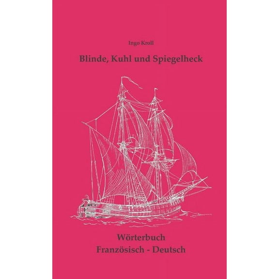 Blinde, Kuhl und Spiegelheck: Französisch-Deutsches Wörtebuch zur historischen Segelsschiffahrt, (Paperback)