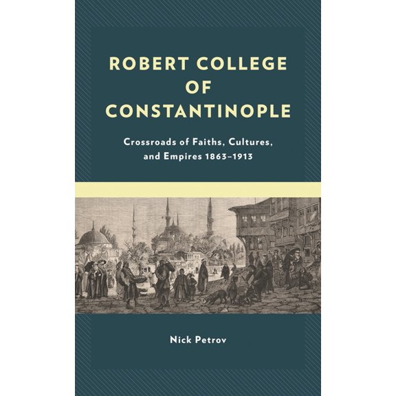 Robert College of Constantinople: Crossroads of Faiths, Cultures, and Empires 1863-1913, (Hardcover)