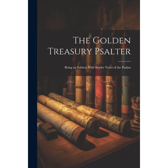 The Golden Treasury Psalter; Being an Edition With Briefer Notes of the Psalms (Paperback)