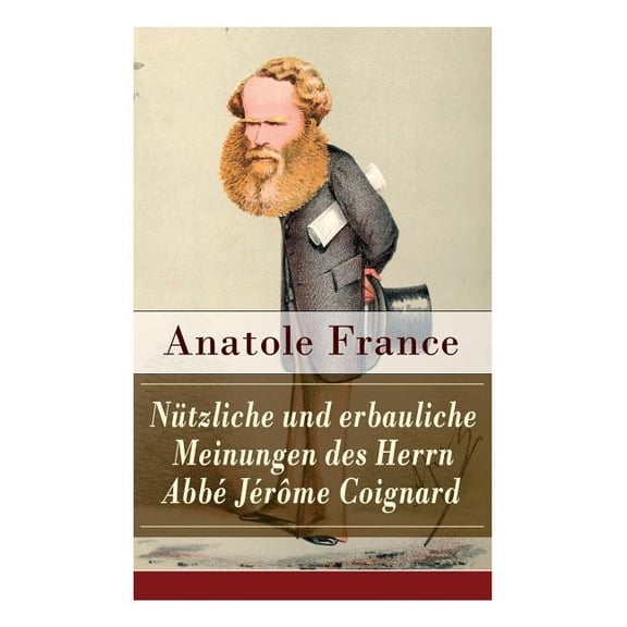 NÃ¼tzliche und erbauliche Meinungen des Herrn AbbÃ© JÃ©rÃ´me Coignard: Satirische ErzÃ¤hlungen und Aphorismen: Die Staatsmini, (Paperback)