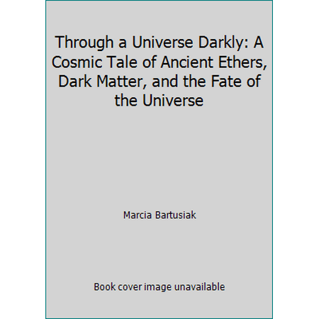 Through a Universe Darkly: A Cosmic Tale of Ancient Ethers, Dark Matter, and the Fate of the Universe, Used [Hardcover]