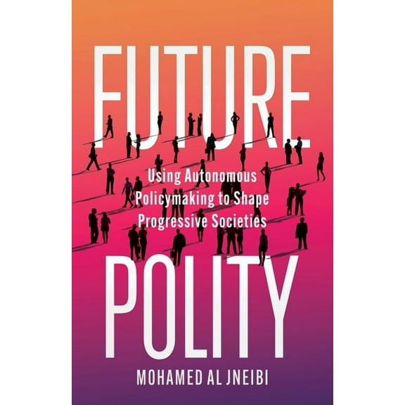 Future Polity: Using Autonomous Policymaking to Shape Progressive Societies, (Paperback)