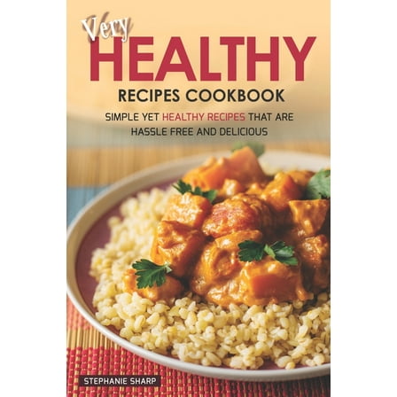 Very Healthy Recipes Cookbook: Simple Yet Healthy Recipes That are Hassle Free and Delicious