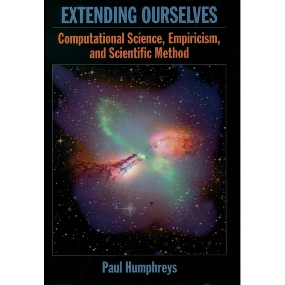 Extending Ourselves: Computational Science, Empiricism, and Scientific Method, (Hardcover)