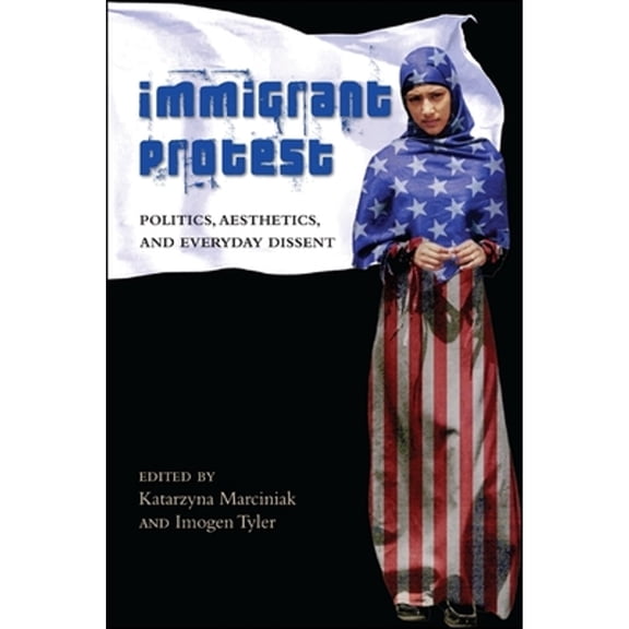 Pre-Owned Immigrant Protest: Politics, Aesthetics, and Everyday Dissent (Hardcover) by Katarzyna Marciniak, Imogen Tyler