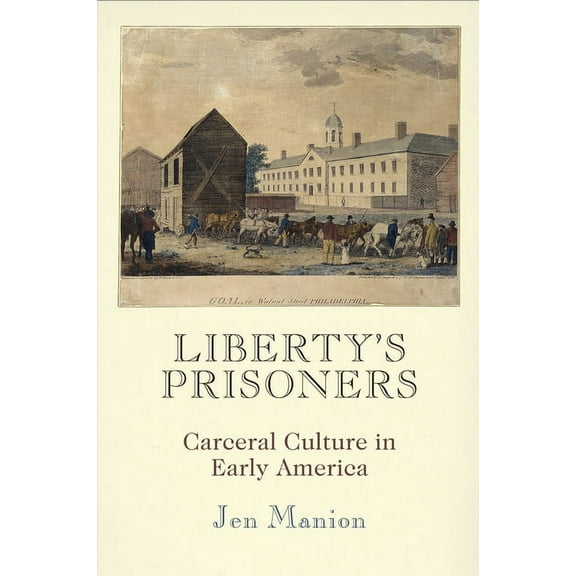 Early American Studies Liberty's Prisoners: Carceral Culture in Early America, (Hardcover)