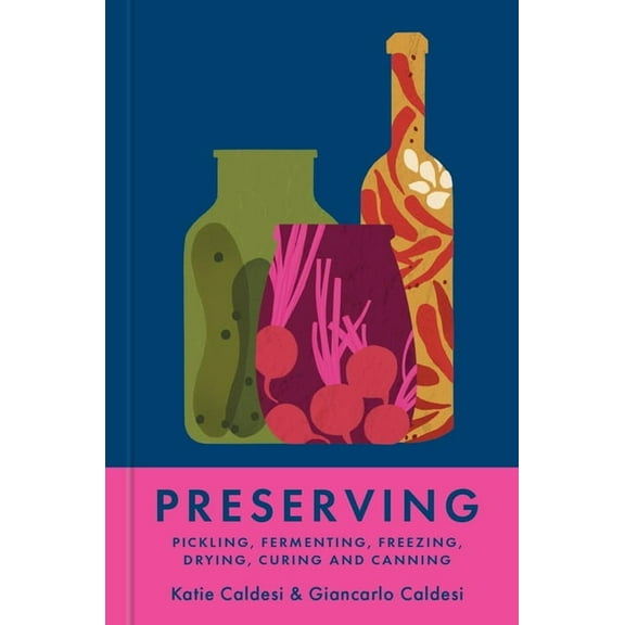 Preserving: Pickling, Fermenting, Freezing, Drying, Curing and Canning, (Hardcover)