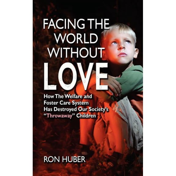 Facing the World Without Love, How the Welfare and Foster Care System Has Destroyed Our Society's Throwaway Children, (Hardcover)