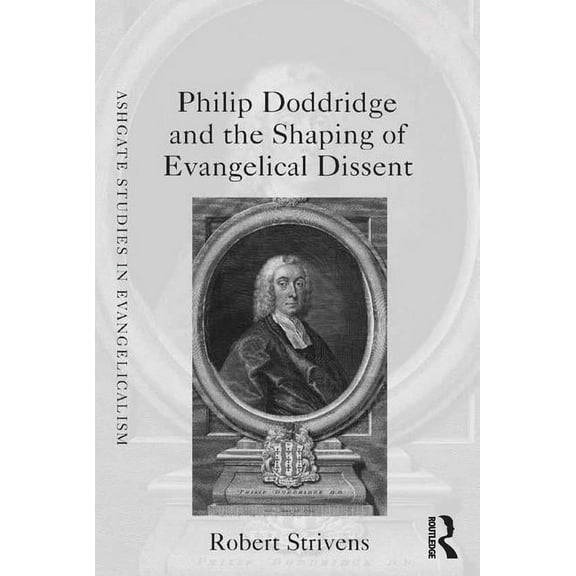 Routledge Studies in Evangelicalism Philip Doddridge and the Shaping of Evangelical Dissent, (Hardcover)