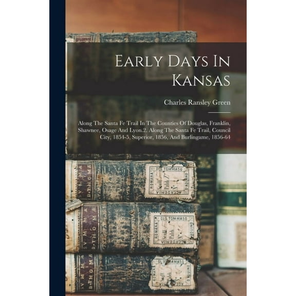 Early Days In Kansas: Along The Santa Fe Trail In The Counties Of Douglas, Franklin, Shawnee, Osage And Lyon.2. Along The Santa Fe Trail, Council City, 1854-5, Superior, 1856, And Burlingame, 1856-64