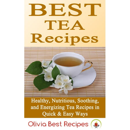 Best Tea Recipes: Healthy, Nutritious, Soothing, and Energizing Tea Recipes in Quick & Easy Ways - (Best Tea Sandwich Recipes)