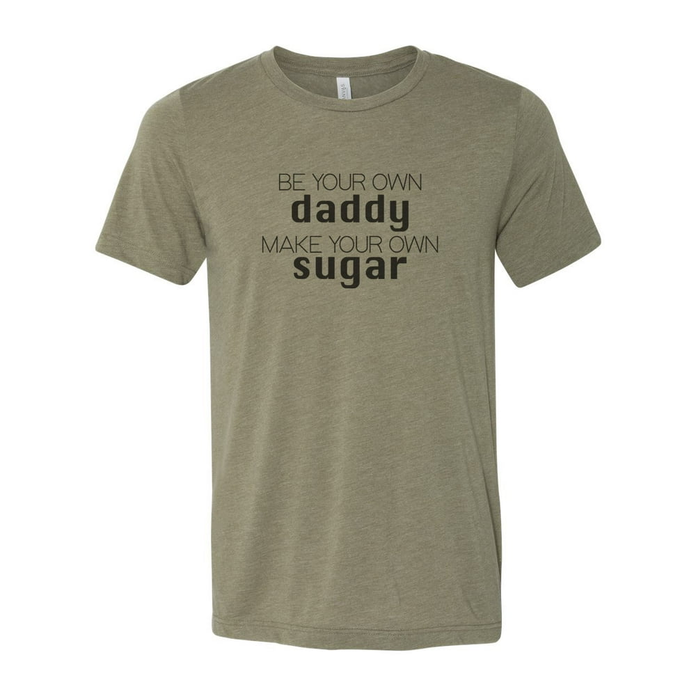 "Be Your Own Daddy Make Your Own Sugar, Sugar Daddy Shirt, Unisex, Soft