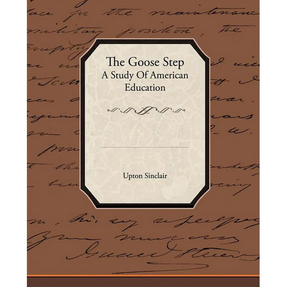 The Goose Step A Study Of American Education (Paperback)