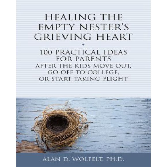 Healing the Empty Nester's Grieving Heart: 100 Practical Ideas for Parents After the Kids Move Out, Go Off to College, or Start Taking Flight