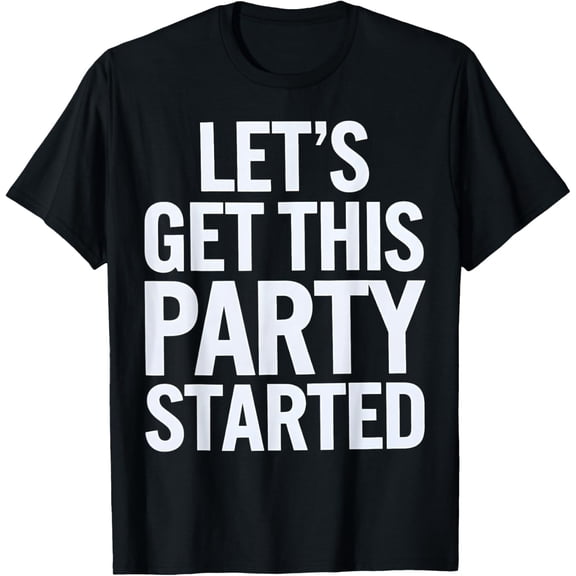 men and women can wear,Party Let's Get This Party Started Celebration Fun Design T-Shirt