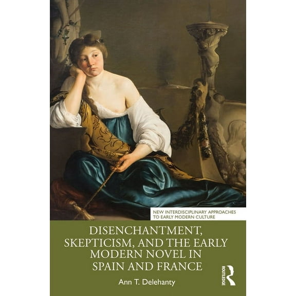 New Interdisciplinary Approaches to Earl Disenchantment, Skepticism, and the Early Modern Novel in Spain and France, (Paperback)