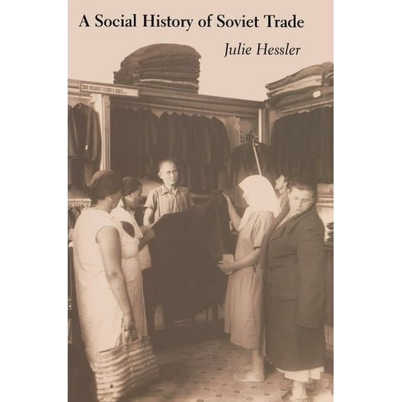A Social History of Soviet Trade: Trade Policy, Retail Practices, and Consumption, 1917-1953, (Hardcover)