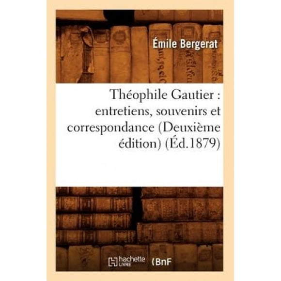 Theophile Gautier: Entretiens, Souvenirs Et Correspondance (Deuxieme Edition) (Ed.1879) (Litterature) [French]