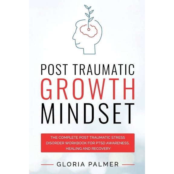 Post Traumatic Growth Mindset: The Complete Post Traumatic Stress Disorder Workbook for PTSD Awareness, Healing and Reco, (Paperback)