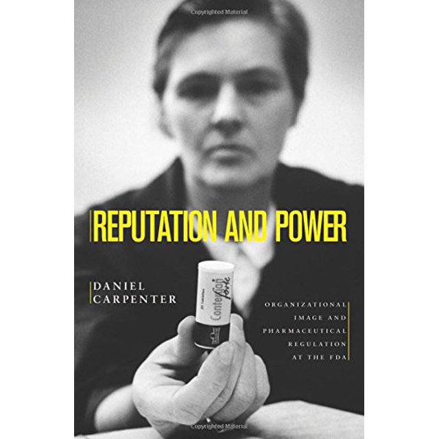 Reputation and Power: Organizational Image and Pharmaceutical Regulation at the FDA (Princeton Studies in American Politics: Historical, International, and Comparative Perspectives)