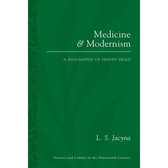 Sci & Culture in the Nineteenth Century Medicine and Modernism: A Biography of Henry Head, Book 87, (Paperback)