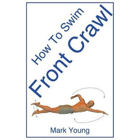 How to Swim Front Crawl : A Step-By-Step Guide for Beginners Learning Front Crawl (Best Front Crawl Technique)