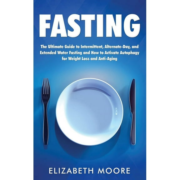 Fasting: The Ultimate Guide to Intermittent, Alternate-Day, and Extended Water Fasting and How to Activate Autophagy for, (Hardcover)