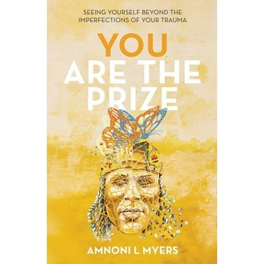 You Are The Prize: Seeing Yourself Beyond the Imperfections of Your Trauma -- Amnoni Laren Myers