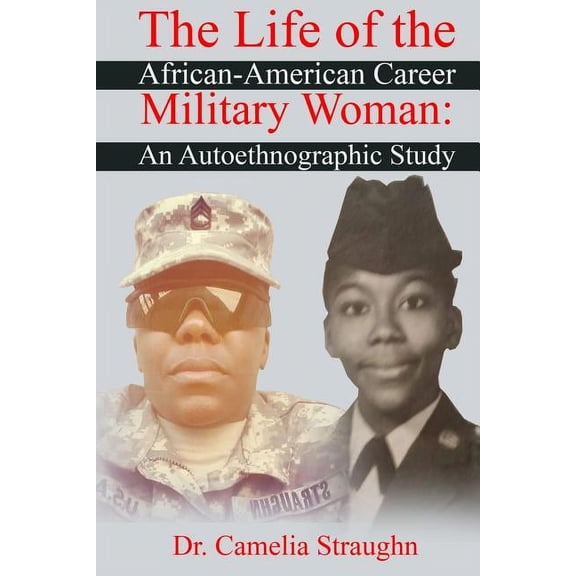 The Life of the African-American Career Military Woman: An Autoethnographic Study Paperback 0997360739 9780997360738 Dr. Camelia Straughn