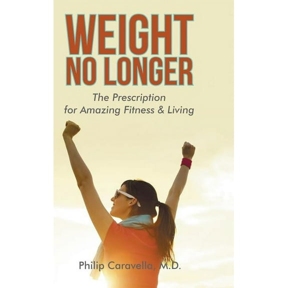 Weight No Longer: The Prescription for Amazing Fitness & Living, (Hardcover)